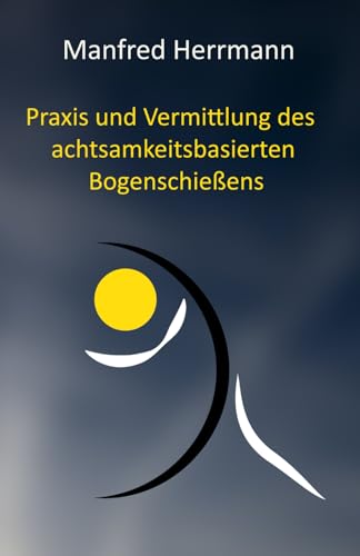 Praxis und Vermittlung des achtsamkeitsbasierten Bogenschießens von Independently published