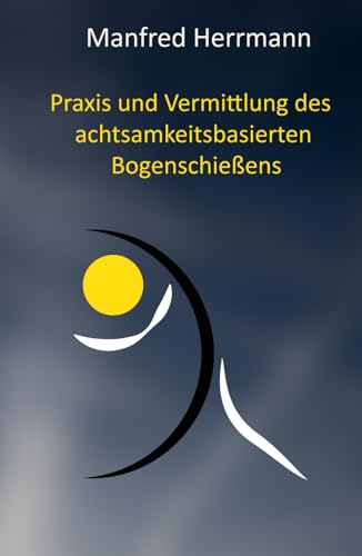 Praxis und Vermittlung des achtsamkeitsbasierten Bogenschießens von Independently published
