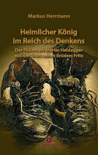 Heimlicher König im Reich des Denkens: im Reich des Denkens Der Philosoph Martin Heidegger aus der Sicht seines Bruders Fritz Heimlicher König im Reich des Denkens: im Reich des Denkens Der Philosoph Martin Heidegger aus der Sicht seines Bruders Fritz von Spica Verlag GmbH