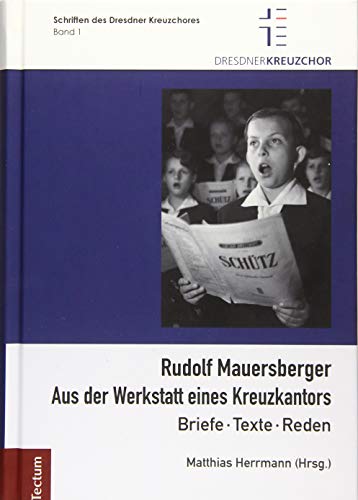 Rudolf Mauersberger: Aus der Werkstatt eines Kreuzkantors - Briefe, Texte, Reden (Schriften des Dresdner Kreuzchores)