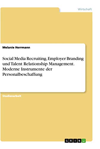 Social Media Recruiting, Employer Branding und Talent Relationship Management. Moderne Instrumente der Personalbeschaffung von Grin Verlag