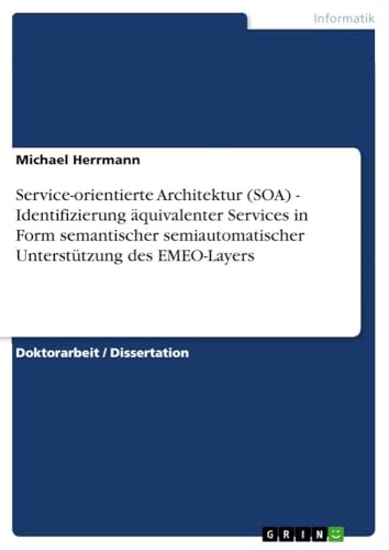 Service-orientierte Architektur (SOA) - Identifizierung äquivalenter Services in Form semantischer semiautomatischer Unterstützung des EMEO-Layers von GRIN Verlag