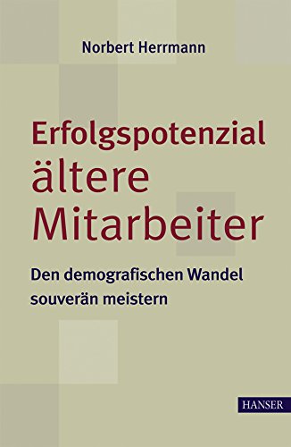 Erfolgspotenzial ältere Mitarbeiter - den demografischen Wandel souverän meistern: Den demographischen Wandel souverän meistern von Carl Hanser Verlag GmbH & Co. KG