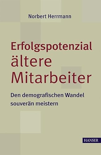 Erfolgspotenzial ältere Mitarbeiter - den demografischen Wandel souverän meistern: Den demographischen Wandel souverän meistern Erfolgspotenzial ältere Mitarbeiter - den demografischen Wandel souverän meistern: Den demographischen Wandel souverän meistern