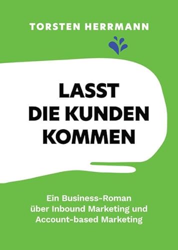 Lasst die Kunden kommen: Ein Business-Roman über Inbound Marketing und Account-based Marketing von B2B-Agenda Verlag