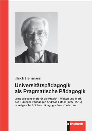 Universitätspädagogik als Pragmatische Pädagogik: „eine Wissenschaft für die Praxis“ – Wirken und Werk des Tübinger Pädagogen Andreas Flitner (1922 – ... zeitgeschichtlichen pädagogischen Kontexten von Klinkhardt, Julius