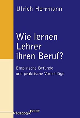 Wie lernen Lehrer ihren Beruf?: Empirische Befunde und praktische Vorschläge (Beltz Pädagogik)