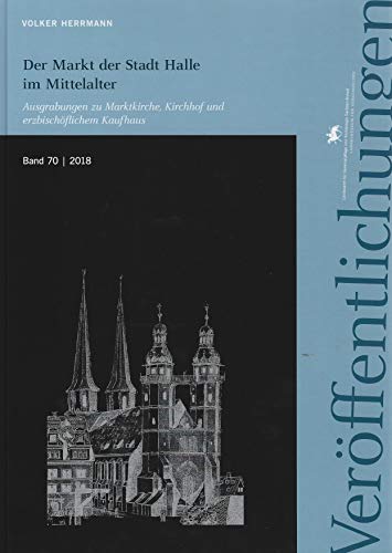 Der Markt der Stadt Halle im Mittelalter. Ausgrabungen zu Marktkirche, Kirchhof und erzbischöflichem Kaufhaus (Veröffentlichungen des Landesamtes für ... für Vorgeschichte Sachsen-Anhalt)