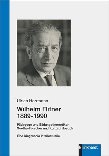 Wilhelm Flitner 1889-1990: Pädagoge und Bildungstheoretiker Goethe-Forscher und Kulturphilosoph. Eine biographie intellectuelle von Klinkhardt, Julius