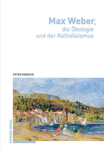 Max Weber, die Ökologie und der Katholizismus Max Weber, die Ökologie und der Katholizismus von Schwabe Verlagsgruppe AG Schwabe Verlag
