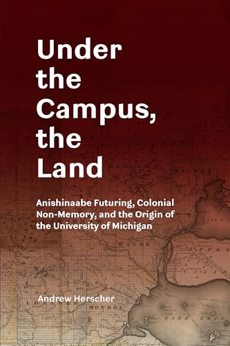 Under the Campus, the Land: Anishinaabe Futuring, Colonial Non-Memory, and the Origin of the University of Michigan von University of Michigan Regional