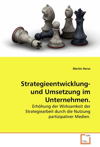 Strategieentwicklung- und Umsetzung im Unternehmen.: Erhöhung der Wirksamkeit der Strategiearbeit durch die Nutzung partizipativer Medien. von VDM Verlag Dr. Müller