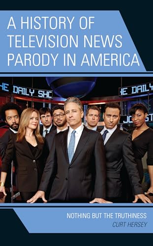 A The History of Television News Parody in America: Nothing but the Truthiness