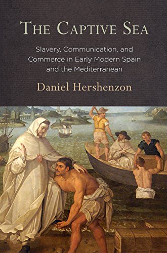 The Captive Sea: Slavery, Communication, and Commerce in Early Modern Spain and the Mediterranean von University of Pennsylvania Press