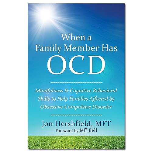 When a Family Member Has OCD: Mindfulness and Cognitive Behavioral Skills to Help Families Affected by Obsessive-Compulsive Disorder When a Family Member Has OCD: Mindfulness and Cognitive Behavioral Skills to Help Families Affected by Obsessive-Compulsive Disorder