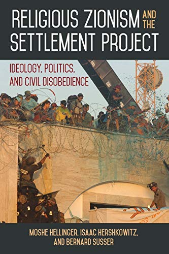 Religious Zionism and the Settlement Project: An in-depth account of the ideology driving Israel’s religious Zionist settler movements since the 1970s.: Ideology, Politics, and Civil Disobedience Religious Zionism and the Settlement Project: An in-depth account of the ideology driving Israel’s religious Zionist settler movements since the 1970s.: Ideology, Politics, and Civil Disobedience