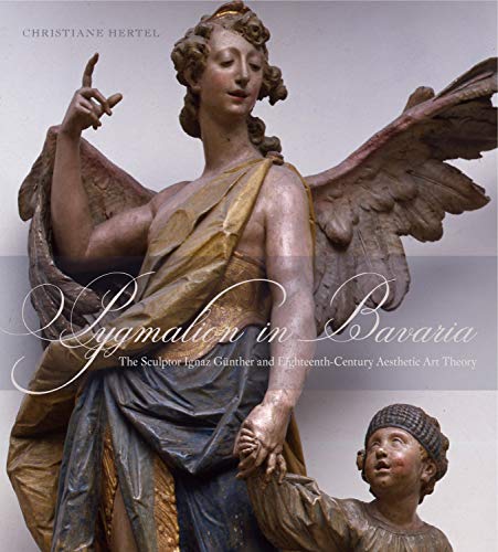 Pygmalion in Bavaria: The Sculptor Ignaz Gunther and Eighteenth-Century Aesthetic Art Theory von Penn State University Press