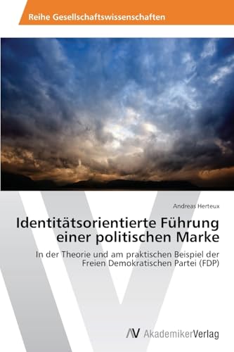 Identitätsorientierte Führung einer politischen Marke: In der Theorie und am praktischen Beispiel der Freien Demokratischen Partei (FDP)