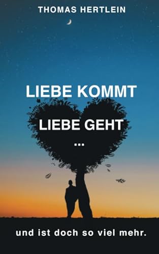 Liebe kommt, Liebe geht. Und ist doch so viel mehr.: Gedichte und Gedanken von Thomas Hertlein von Independently published