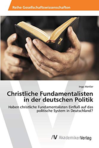 Christliche Fundamentalisten in der deutschen Politik: Haben christliche Fundamentalisten Einfluß auf das politische System in Deutschland? Christliche Fundamentalisten in der deutschen Politik: Haben christliche Fundamentalisten Einfluß auf das politische System in Deutschland?