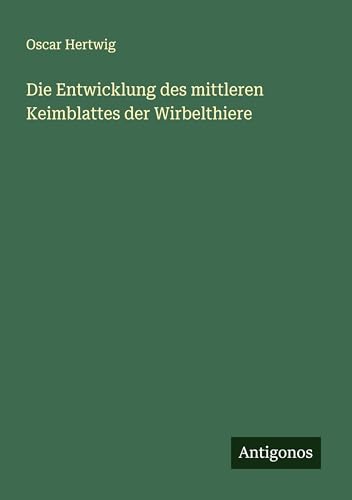 Die Entwicklung des mittleren Keimblattes der Wirbelthiere von Antigonos Verlag