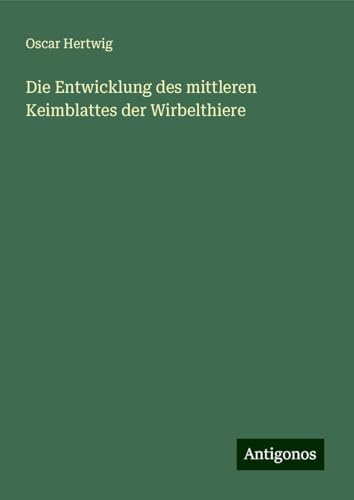 Die Entwicklung des mittleren Keimblattes der Wirbelthiere von Antigonos Verlag