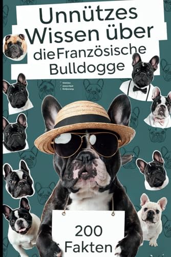 Unnützes Wissen über die Französische Bulldogge: Überraschende Wahrheiten und witzige Fakten als perfektes Geschenk für alle Fans der charmanten Vierbeiner mit Fledermausohren von Independently published