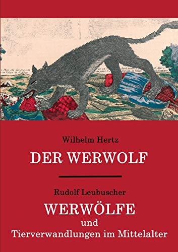 Der Werwolf / Werwölfe und Tierverwandlungen im Mittelalter: Zwei ungekürzte Quellenwerke in einem Band von Books on Demand