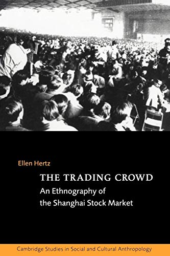 The Trading Crowd: An Ethnography of the Shanghai Stock Market (Cambridge Studies in Social and Cultural Anthropology, 108, Band 108)
