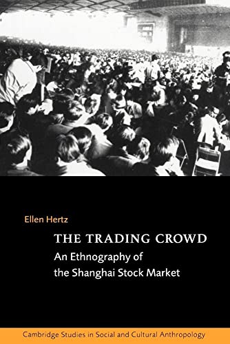 The Trading Crowd: An Ethnography of the Shanghai Stock Market (Cambridge Studies in Social and Cultural Anthropology, 108, Band 108)