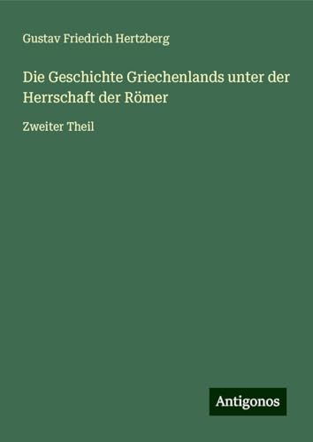 Die Geschichte Griechenlands unter der Herrschaft der Römer: Zweiter Theil von Antigonos Verlag