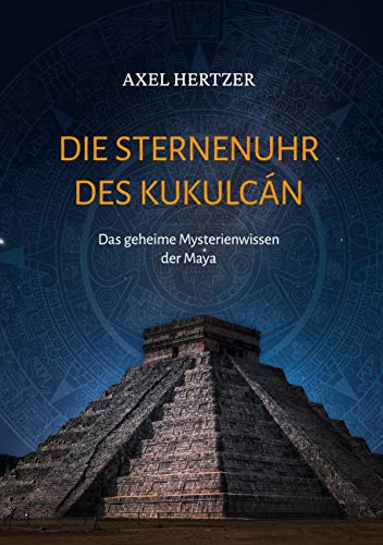 Die Sternenuhr des Kukulcan: Das geheime Mysterienwissen der Maya