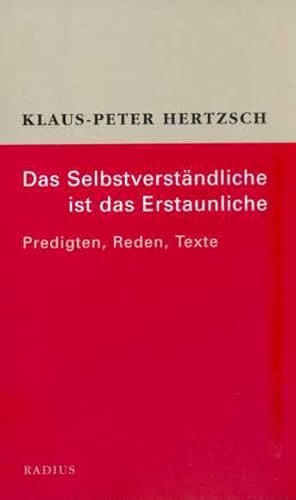Das Selbstverständliche ist das Erstaunliche: Predigten, Reden, Texte Das Selbstverständliche ist das Erstaunliche: Predigten, Reden, Texte
