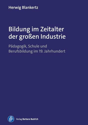 Bildung im Zeitalter der großen Industrie: Pädagogik, Schule und Berufsbildung im 19. Jahrhundert. Herausgegeben und mit einem Nachwort versehen von ... Mit einem Vorwort von Günter Kutscha. Bildung im Zeitalter der großen Industrie: Pädagogik, Schule und Berufsbildung im 19. Jahrhundert. Herausgegeben und mit einem Nachwort versehen von ... Mit einem Vorwort von Günter Kutscha. von Budrich