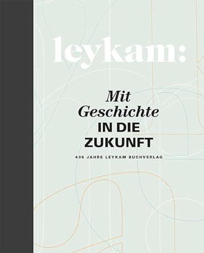 Leykam - Mit Geschichte in die Zukunft: 435 Jahre Leykam Buchverlag von Leykam Verlag