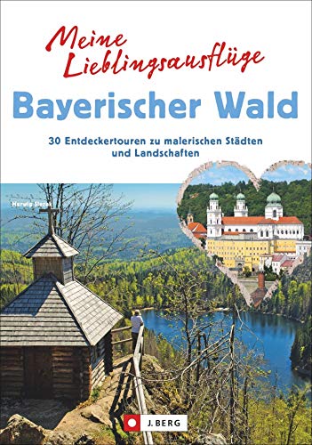 Meine Lieblingsausflüge Bayerischer Wald: 30 Entdeckertouren zu malerischen Städten und Landschaften. Freizeitführer zum Wandern und Radfahren im Bayerischen Wald. von J.Berg
