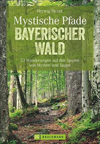Wandern: Mystische Pfade Bayerischer Wald. 33 Wanderungen auf den Spuren von Mythen und Sagen. Mit Kind und Kegel auf mystischen Pfaden leicht und sportlich unterwegs, mit magischen Entdeckungen