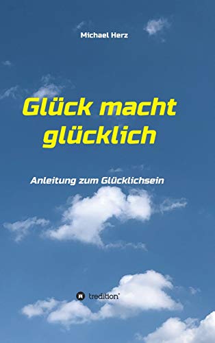 Glück macht glücklich: Anleitung zum Glücklichsein von tredition