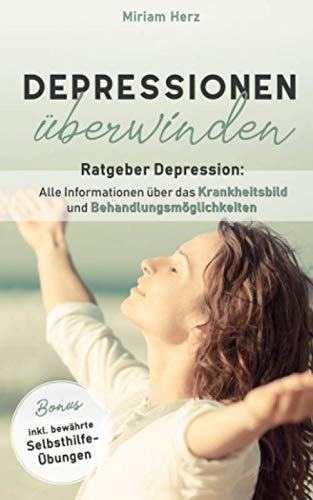Depressionen überwinden: Ratgeber Depression: Alle Informationen über das Krankheitsbild und Behandlungsmöglichkeiten, inkl. bewährte Selbsthilfe-Übungen