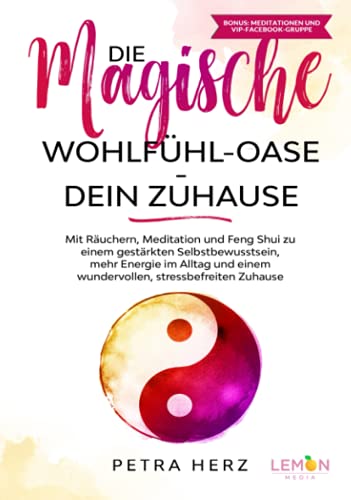 Die magische Wohlfühl-Oase - Dein Zuhause: Mit Räuchern, Meditation und Feng Shui zu einem gestärkten Selbstbewusstsein, mehr Energie im Alltag und einem wundervollen, stressbefreiten Zuhause von BMU Media GmbH