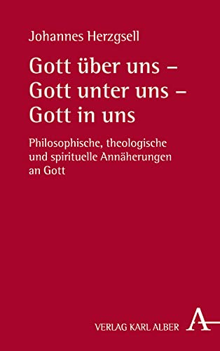 Gott über uns – Gott unter uns – Gott in uns: Philosophische, theologische und spirituelle Annäherungen an Gott von Verlag Karl Alber