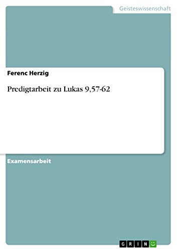 Predigtarbeit zu Lukas 9,57-62: Staatsexamensarbeit Predigtarbeit zu Lukas 9,57-62: Staatsexamensarbeit