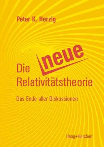 Die Neue Relativitäts-Theorie: Das Ende aller Diskussionen Die Neue Relativitäts-Theorie: Das Ende aller Diskussionen von Haag + Herchen