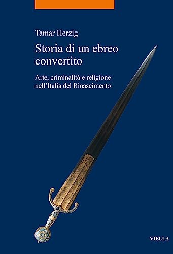 Storia Di Un Ebreo Convertito: Arte, Criminalita E Religione Nell'italia del Rinascimento (La storia. Temi) von Viella