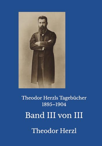 Theodor Herzls Tagebücher 1895–1904: Band III von III Theodor Herzls Tagebücher 1895–1904: Band III von III von Reprint Publishing