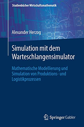 Simulation mit dem Warteschlangensimulator: Mathematische Modellierung und Simulation von Produktions- und Logistikprozessen (Studienbücher Wirtschaftsmathematik)