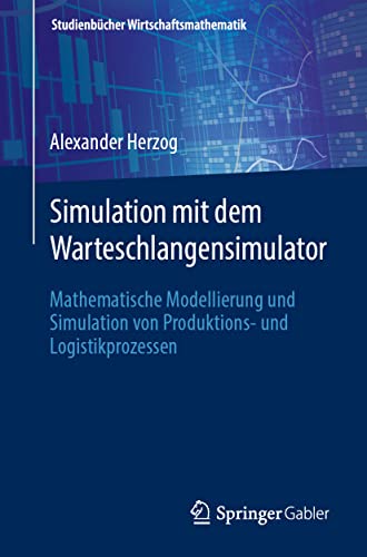 Simulation mit dem Warteschlangensimulator: Mathematische Modellierung und Simulation von Produktions- und Logistikprozessen (Studienbücher Wirtschaftsmathematik)