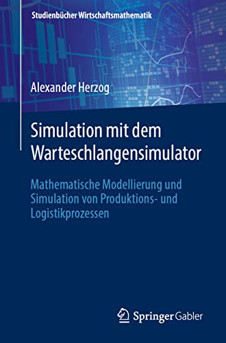Simulation mit dem Warteschlangensimulator: Mathematische Modellierung und Simulation von Produktions- und Logistikprozessen (Studienbücher Wirtschaftsmathematik) von Springer