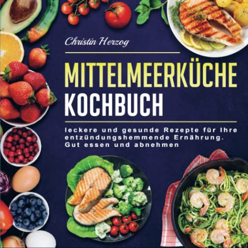 Mittelmeerküche Kochbuch: leckere und gesunde Rezepte für Ihre entzündungshemmende Ernährung. Gut essen und abnehmen Mittelmeerküche Kochbuch: leckere und gesunde Rezepte für Ihre entzündungshemmende Ernährung. Gut essen und abnehmen