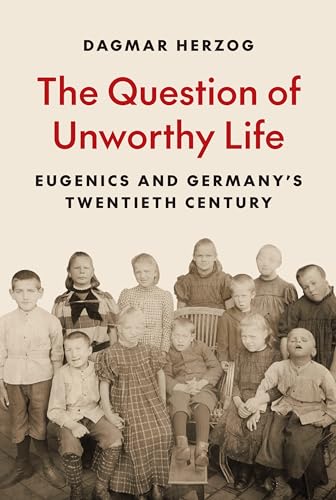 The Question of Unworthy Life: Eugenics and Germany’s Twentieth Century von Princeton University Press